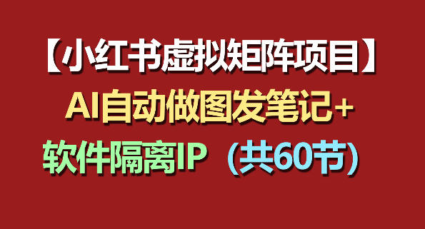 小红书虚拟矩阵项目：软件隔离IP+AI自动做图发笔记（共60节）-蜗牛学社