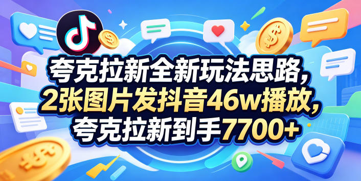 夸克拉新全新玩法思路,2张图片发抖音46w播放,夸克拉新到手7700+,3385字完整教程附上【付费文章】-蜗牛学社