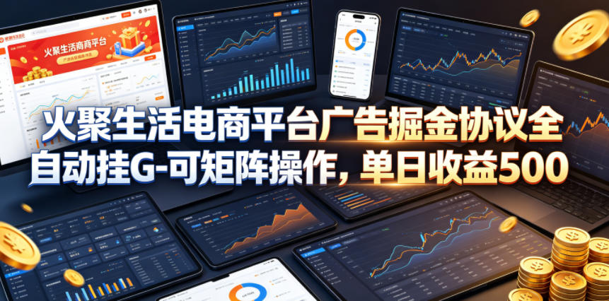 火聚生活电商平台广告掘金协议全自动挂G-可矩阵操作，单日收益5张+【揭秘】-蜗牛学社