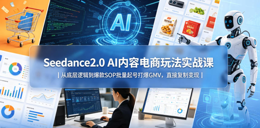 Seedance2.0 AI内容电商玩法实战课｜从底层逻辑到爆款SOP批量起号打爆GMV，直接复制变现-蜗牛学社