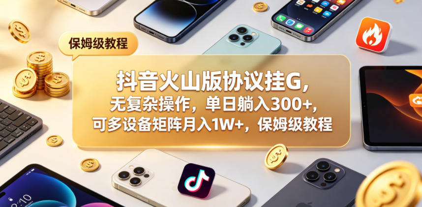 抖音火山版协议挂G，无复杂操作，单日躺入300+，可多设备矩阵月入1W+，保姆级教程【揭秘】-蜗牛学社