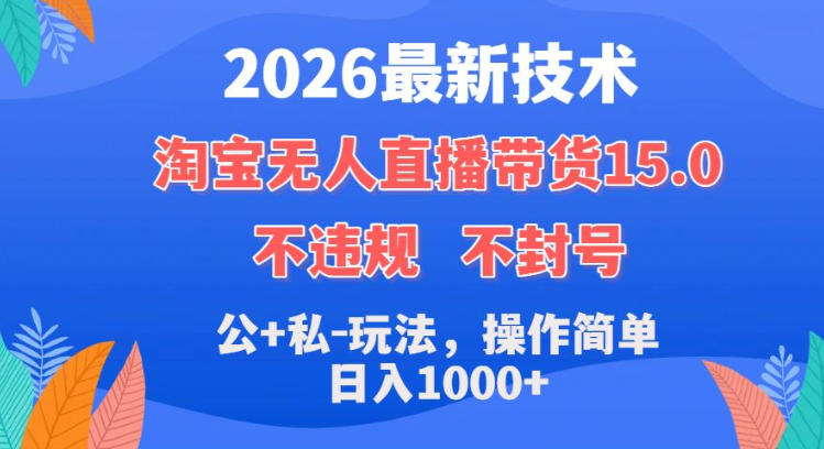 2026最新技术，淘宝无人直播带货15.0，不封号，不违规，公+私玩法，操作简单，日入1k+【揭秘】-蜗牛学社