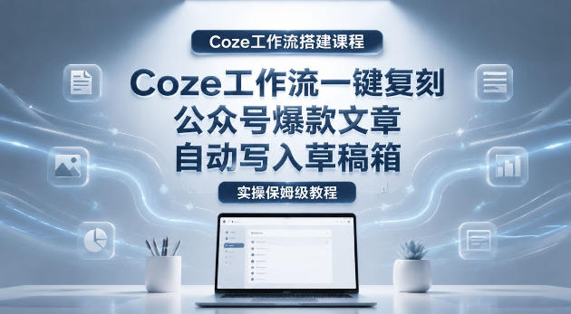 【Coze工作流搭建实操教程】coze工作流一键复刻公众号爆款文章，自动写入草稿箱！全流程保姆级教学-蜗牛学社