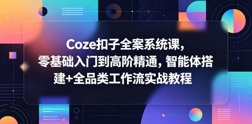 Coze扣子全案系统课，零基础入门到高阶精通，智能体搭建+全品类工作流实战教程-蜗牛学社