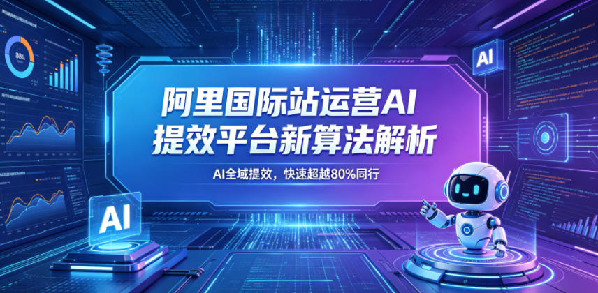 阿里国际站运营AI提效平台新算法解析26年5月新课，AI全域提效，快速超越80%同行-蜗牛学社