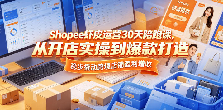 Shopee虾皮运营30天陪跑课，从开店实操到爆款打造，稳步撬动跨境店铺盈利增收-蜗牛学社