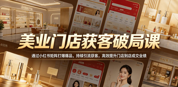 美业门店获客破局课，通过小红书矩阵打爆爆品，持续引流获客，高效提升门店到店成交业绩-蜗牛学社