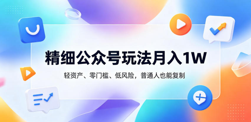 精细公众号玩法月入1W,轻资产、零门槛、低风险,普通人也能复制【揭秘】-蜗牛学社