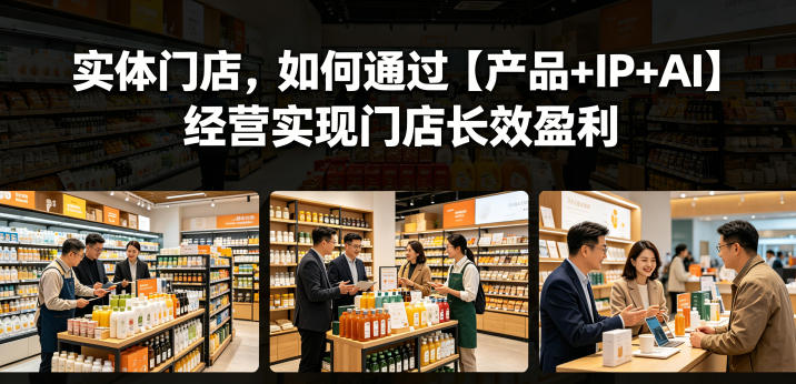 实体门店，如何通过【产品+IP+AI】经营实现门店长效盈利-蜗牛学社