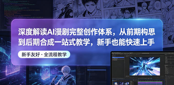 深度解读AI漫剧完整创作体系，从前期构思到后期合成一站式教学，新手也能快速上手-蜗牛学社