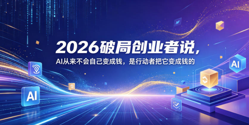 2026破局创业者说，AI从来不会自己变成钱，是行动者把它变成钱的【文档】-蜗牛学社