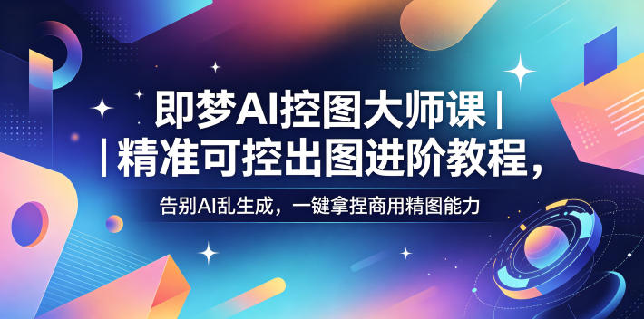 即梦AI控图大师课|精准可控出图进阶教程,告别AI乱生成,一键拿捏商用精图能力-蜗牛学社