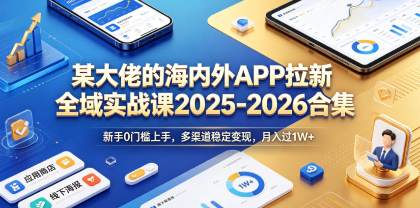 某大佬的海内外APP拉新全域实战课2025-2026合集，新手0门槛上手，多渠道稳定变现，月入过1W+-蜗牛学社