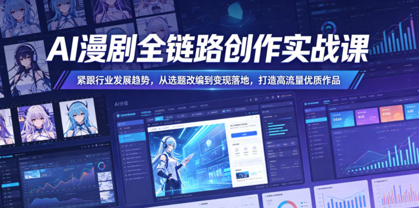 AI漫剧全链路创作实战课，紧跟行业发展趋势，从选题改编到变现落地，打造高流量优质作品-蜗牛学社