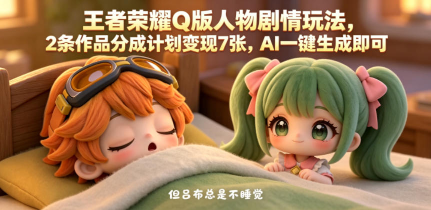 王者荣耀Q版人物剧情玩法,2条作品分成计划变现7张,AI一键生成即可-蜗牛学社