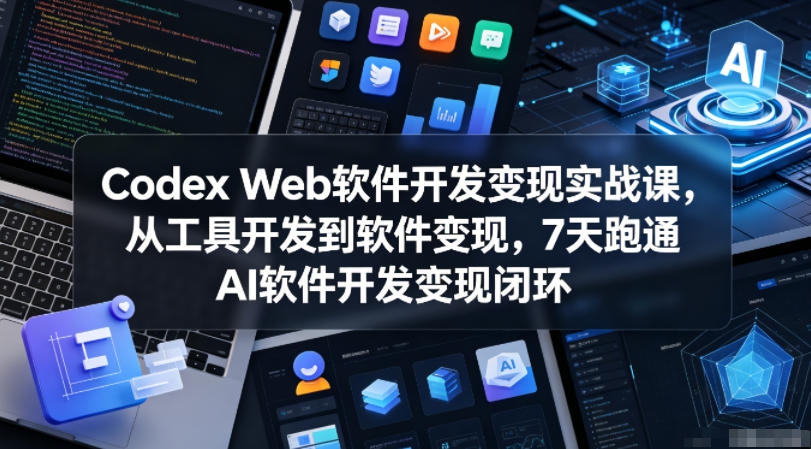 Codex Web软件开发变现实战课，从工具开发到软件变现，7天跑通AI软件开发变现闭环-蜗牛学社