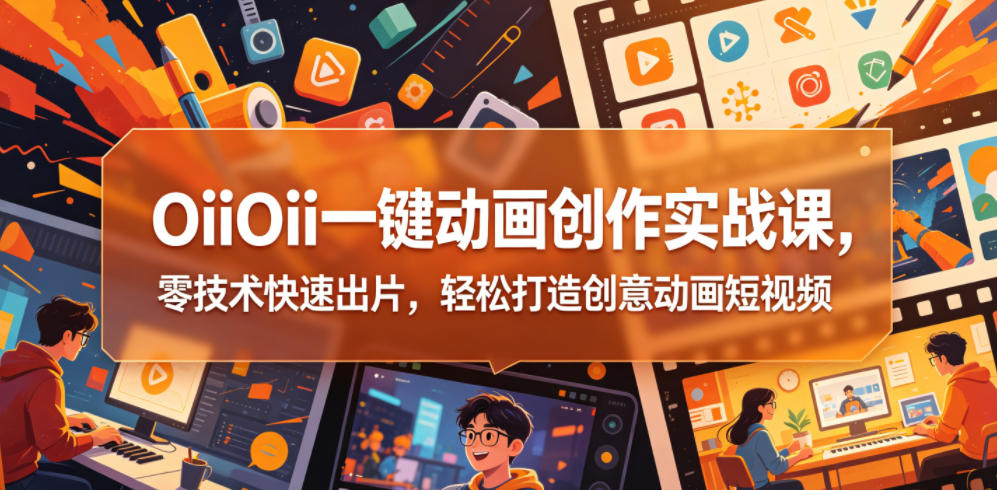 OiiOii一键动画创作实战课，零技术快速出片，轻松打造创意动画短视频-蜗牛学社