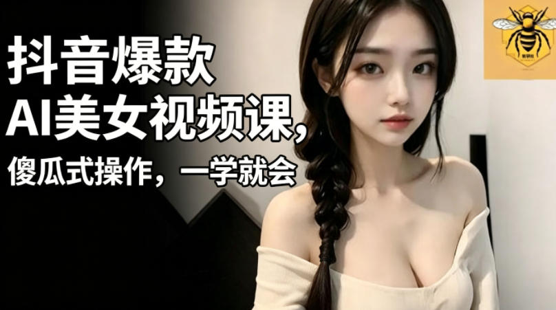 抖音爆款AI美女视频课,傻瓜式操作,一学就会,1个小就能上手-蜗牛学社