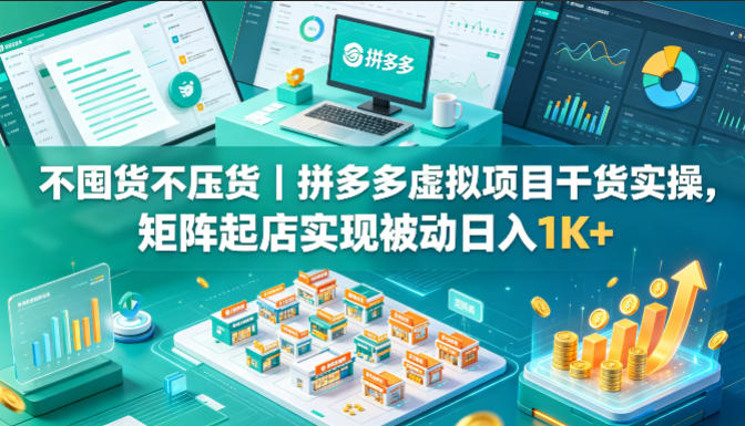 不囤货不压货｜拼多多虚拟项目干货实操，矩阵起店实现被动日入1K+【揭秘】-蜗牛学社