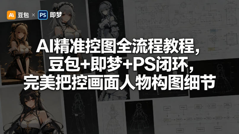 AI精准控图全流程教程，豆包+即梦+PS闭环，完美把控画面人物构图细节-蜗牛学社