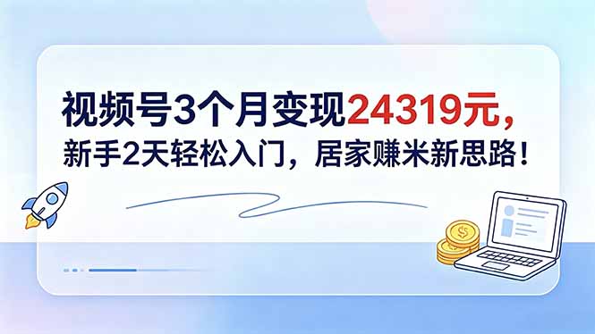 视频号3个月变现24319元，新手2天轻松入门，居家赚米新思路！-蜗牛学社