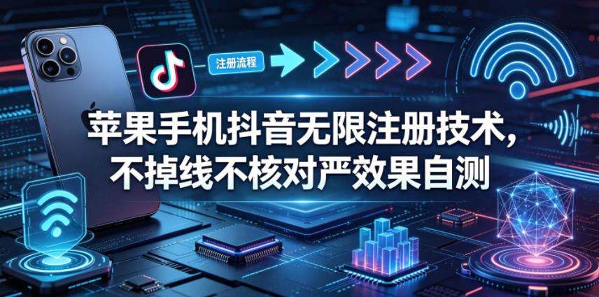 苹果手机抖音无限注册技术，不掉线不核对丨效果自测-蜗牛学社