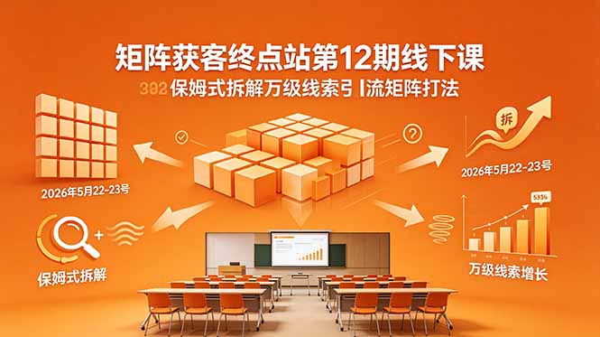 矩阵获客终点站第12期线下课 2026年5月22-23号 保姆式拆解万级线索引流矩阵打法-蜗牛学社