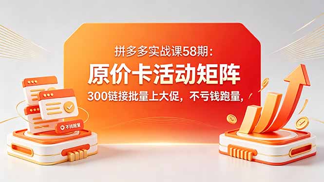 拼多多实战课58期：原价卡活动矩阵，300链接批量上大促，不亏钱跑量-蜗牛学社