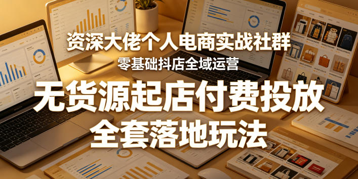 资深大佬个人电商实战社群,零基础抖店全域运营,无货源起店付费投放,全套落地玩法-蜗牛学社