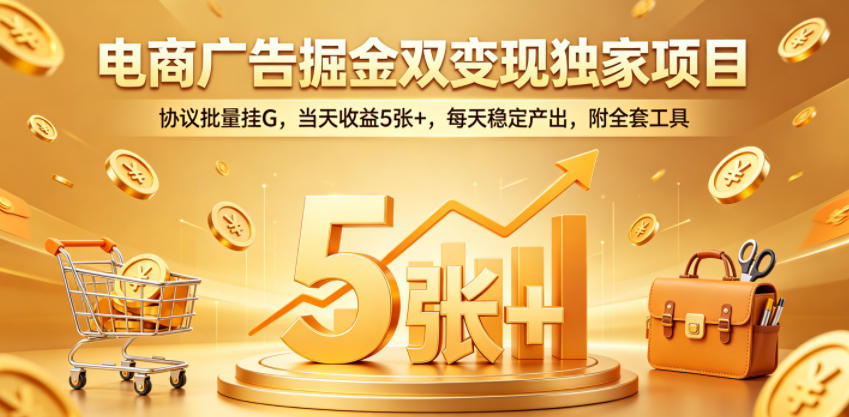 电商广告掘金双变现独家项目，协议批量挂G，当天收益5张+，每天稳定产出，附全套工具【揭秘】-蜗牛学社
