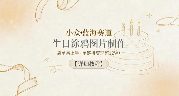 小众蓝海赛道,生日涂鸦图片制作,简单易上手,单链接变现超12W+【详细教程】-蜗牛学社