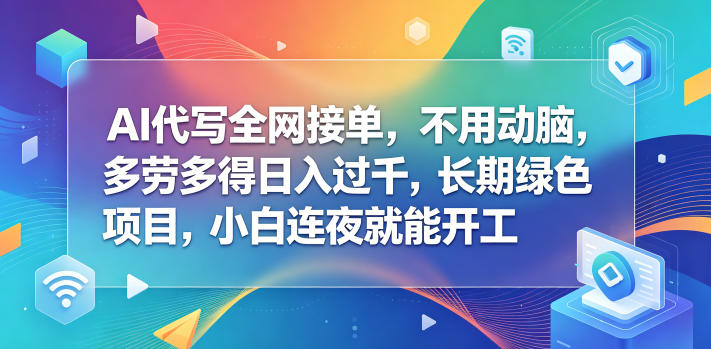 AI代写全网接单，不用动脑，多劳多得日入过千，长期绿色项目，小白连夜就能开工【揭秘】-蜗牛学社