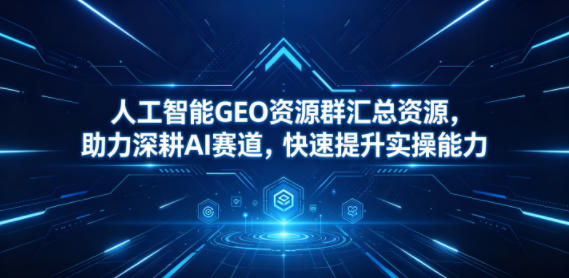人工智能GEO资源群汇总资源,助力深耕AI赛道,快速提升实操能力-蜗牛学社