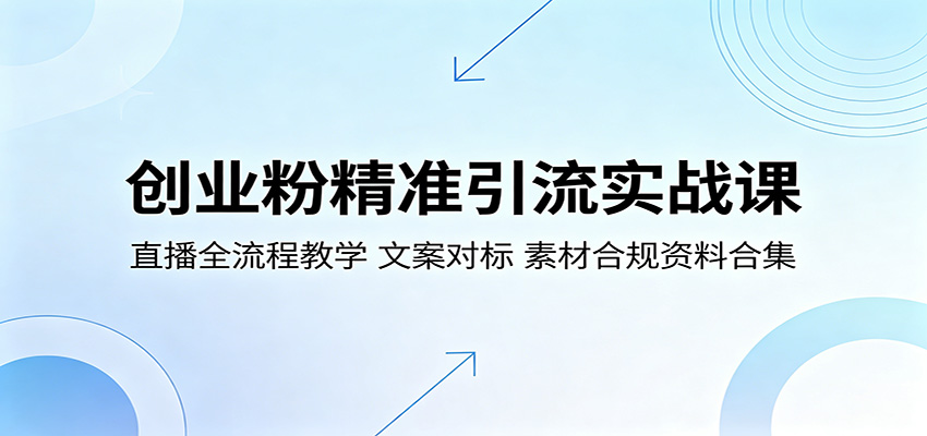 创业粉精准引流实战课：直播全流程教学，文案对标，素材合规资料合集-蜗牛学社