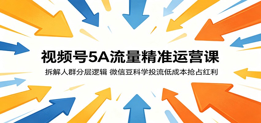视频号5A流量精准运营课：拆解人群分层逻辑，微信豆科学投流低成本抢占红利-蜗牛学社