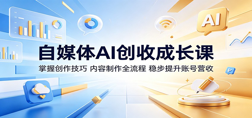 自媒体AI创收成长课：掌握创作技巧，内容制作全流程，稳步提升账号营收-蜗牛学社