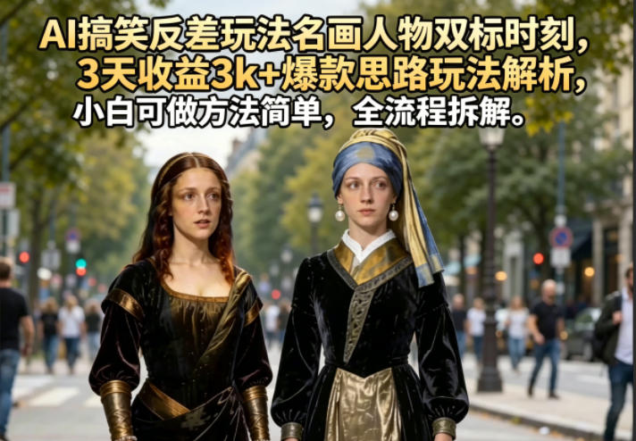 AI搞笑反差玩法名画人物双标时刻，3天收益3k+爆款思路玩法解析，小白可做方法简单，全流程拆解-蜗牛学社