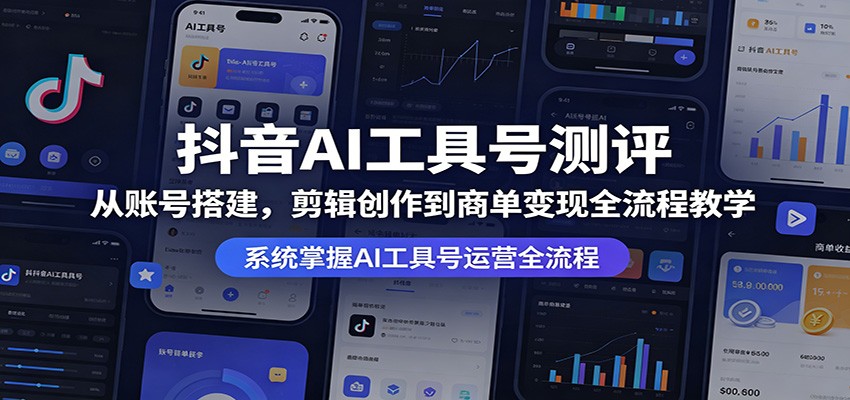 抖音AI工具号测评：从账号搭建，剪辑创作到商单变现全流程教学-蜗牛学社