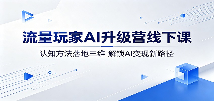 流量玩家AI升级营线下课：认知方法落地三维，解锁AI变现新路径-蜗牛学社