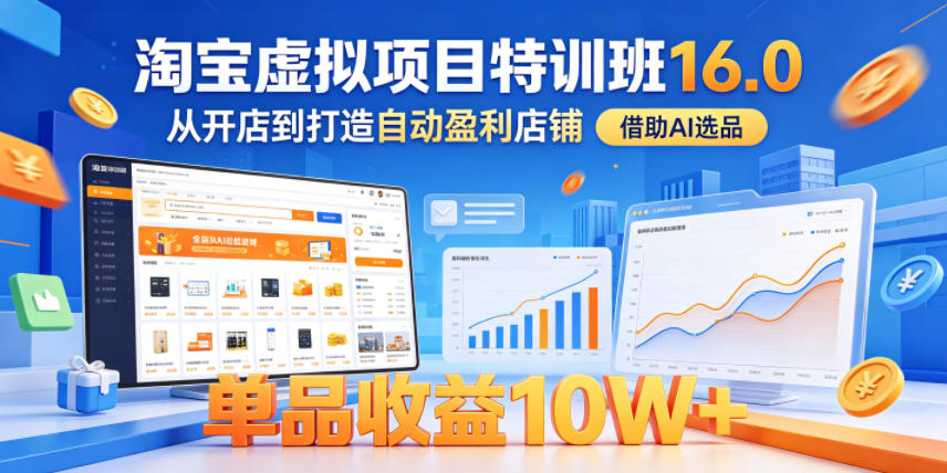 淘宝虚拟项目特训班16.0，从开店到打造自动盈利店铺，借助AI选品，单品收益10W+(更新5月)-蜗牛学社
