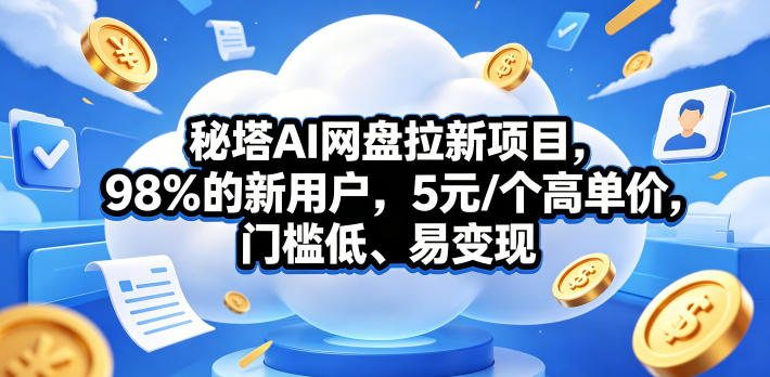秘塔AI网盘拉新项目,98%的新用户,5元/个高单价,门槛低、易变现-蜗牛学社