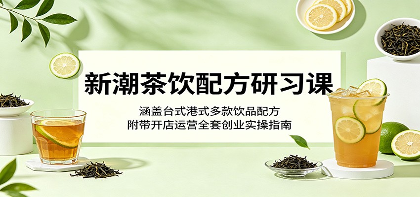 新潮茶饮配方研习课：涵盖台式港式多款饮品配方，附带开店运营全套创业实操指南-蜗牛学社
