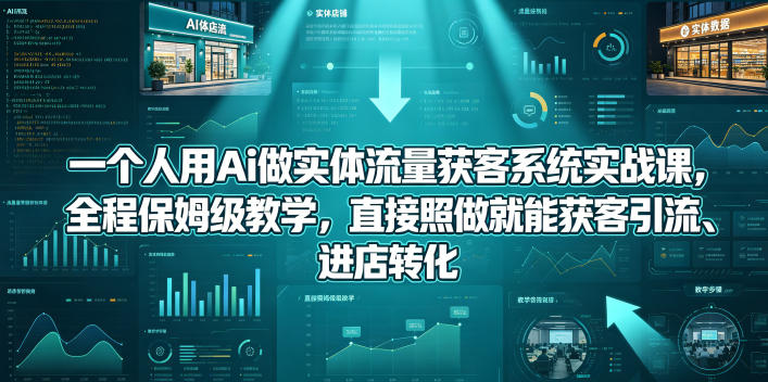 一个人用Ai做实体流量获客系统实战课，全程保姆级教学，直接照做就能获客引流、进店转化-蜗牛学社