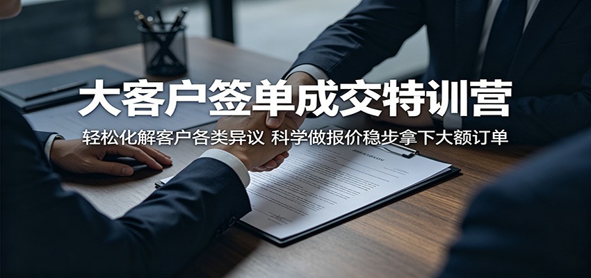 大客户签单成交特训营：轻松化解客户各类异议，科学做报价稳步拿下大额订单-蜗牛学社