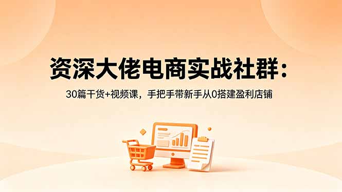 资深大佬电商实战社群：30篇干货+视频课，手把手带新手从0搭建盈利店铺-蜗牛学社
