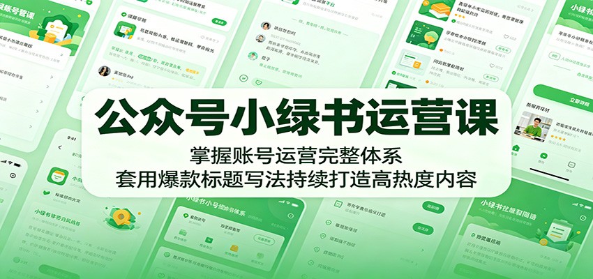 公众号小绿书运营课：掌握账号运营完整体系，套用爆款标题写法持续打造高热度内容-蜗牛学社