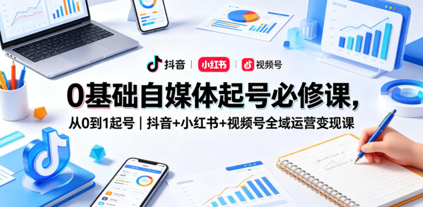 0基础自媒体起号必修课，从0到1起号｜抖音+小红书+视频号全域运营变现课-蜗牛学社