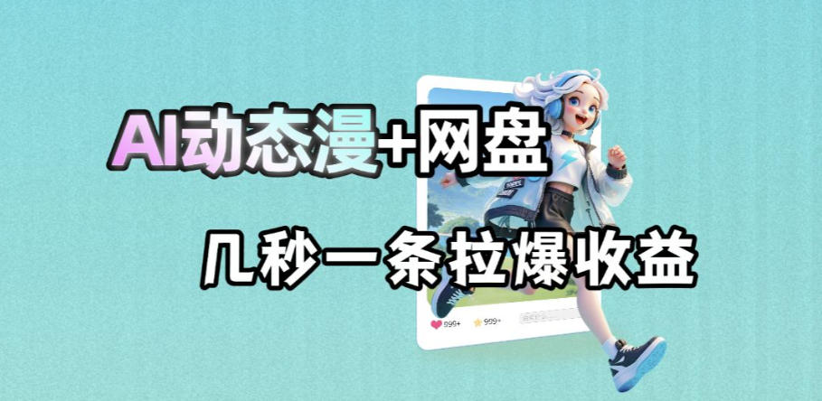 最新AI动态漫+网盘，AI赋能网盘拉新，几秒一条拉爆收益-蜗牛学社
