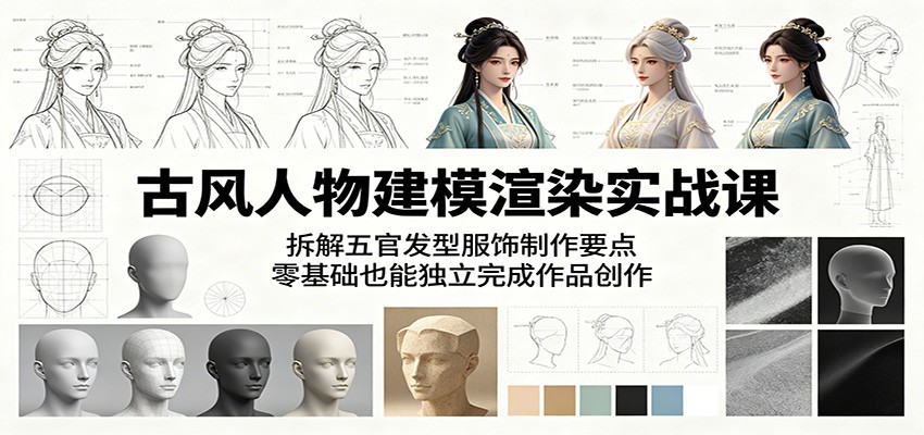 古风人物建模渲染实战课：拆解五官发型服饰制作要点，零基础也能独立完成作品创作-蜗牛学社
