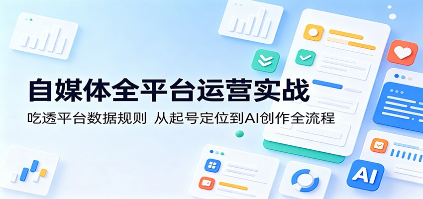 自媒体全平台运营实战：吃透平台数据规则，从起号定位到AI创作全流程-蜗牛学社